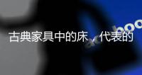 古典家具中的床�，代表的是中国人的雅韵