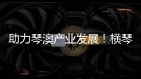 助力琴澳产业发展！横琴税务从五方面推出16条举措