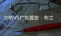 力帆VS广东首发
：布兰登古托压阵 克劳迪内替补