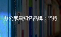 办公家具知名品牌
：坚持既有的方针策略 保持稳步前进