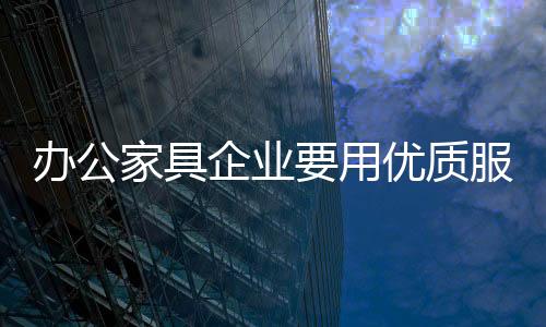 而忽略了销售之后的家具服务