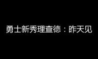 勇士新秀理查德：昨天见到库里是我人生中排名前三的时刻