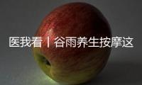 医我看丨谷雨养生按摩这两个穴位，祛湿健脾 助脾运化