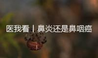 医我看丨鼻炎还是鼻咽癌？早筛早诊	
，别忽视这些救命信号