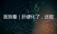 医我看｜肝硬化了，还能逆转吗
？这4种护肝食物要常吃
