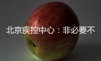 北京疾控中心
：非必要不出京 非必要不出境 非必要不聚集