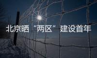 北京晒“两区”建设首年“成绩单”
：完成3至5年期任务目标的80%