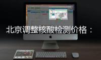 北京调整核酸检测价格：单样本检测价格80元/次
