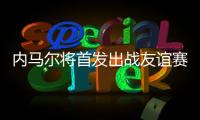 内马尔将首发出战友谊赛，回归桑托斯以来12场3球3助
