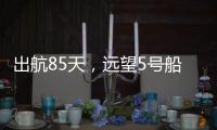 出航85天，远望5号船完成3次海上测控任务凯旋