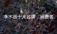 净水器十大名牌	，消费者最信赖的净水器产品