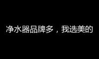 净水器品牌多	，我选美的、3M、九阳
