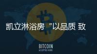 凯立淋浴房“以品质 致匠心”活动，315来袭!