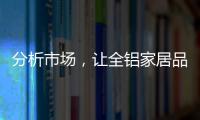 分析市场，让全铝家居品牌脱颖而出