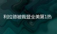 利拉德被裁登全美第1热搜	：美记直言令人震惊离谱 鹿管被嘲没人性