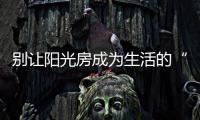 别让阳光房成为生活的“负担”