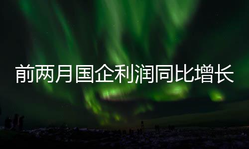 前两企利同比增长9.9%