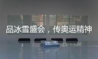品冰雪盛会，传奥运精神