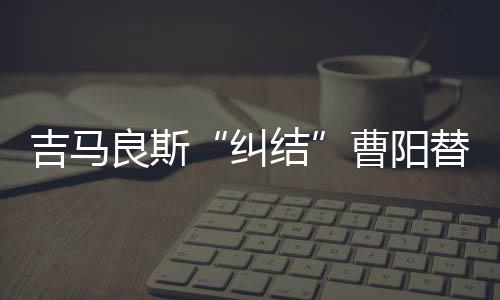 替代曹阳的曹阳肯定是戈扬