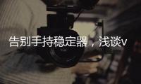 告别手持稳定器
，浅谈vivo X50系列微云台还有这些惊喜