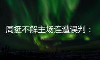 周挺不解主场连遭误判：裁判脸上长得是俩肚脐眼

？