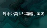 周末外卖大战再起
	，美团订单量再创新高，“神抢手”实时订单近4000万单