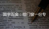固宇五金：给门窗一份专属的时尚古典之美