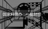 国家网信办：一批财经“黑嘴”账号被关停封禁