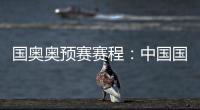 国奥奥预赛赛程：中国国奥队首轮遭遇韩国队