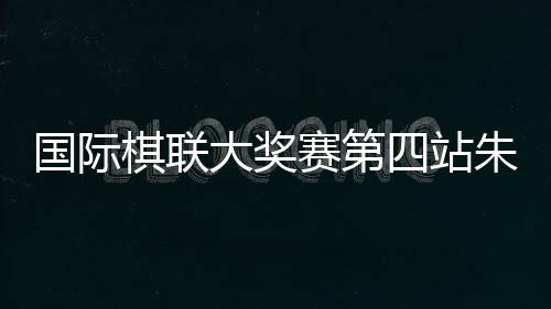朱锦尔弈和希腊棋手索拉基多