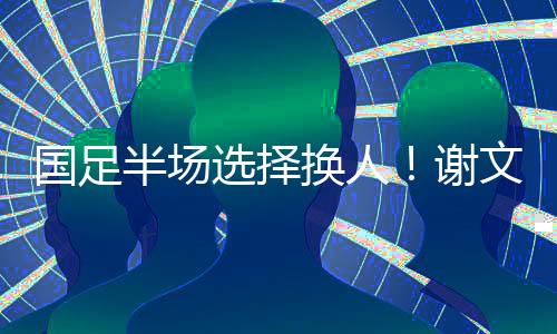 国足国足谢文能登场