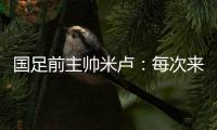 国足前主帅米卢：每次来中国，我对中国人就了解得更多了