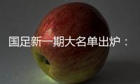 国足新一期大名单出炉：艾克森蒋光太入选