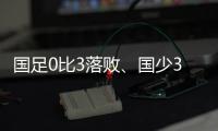 国足0比3落败

、国少3比4输球
，胜负和比分，都是中	、韩足球差距的直接证明