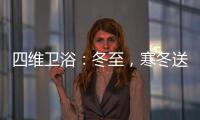 四维卫浴：冬至，寒冬送暖，关怀备至!