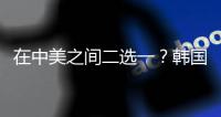 在中美之间二选一？韩国表态