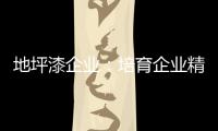 地坪漆企业：培育企业精神 以人为本立足