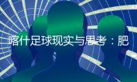 喀什足球现实与思考：肥沃的土壤	，如何浇出美好未来？