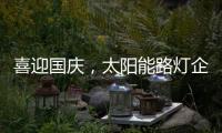 喜迎国庆	
�，太阳能路灯企业再次掀起销售优惠潮