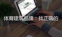 体育建筑品牌	
：找正确的人�，走正确的路，平稳航行