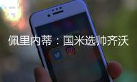 佩里内蒂：国米选帅齐沃很勇敢果断；那不勒斯会继续补强阵容