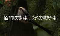 佰丽联水漆	，好钛做好漆—洛阳运营中心负责人赵海涛专访