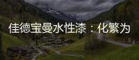 佳德宝曼水性漆：化繁为“简”，纵享悠然!