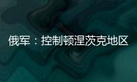 俄军：控制顿涅茨克地区两个村庄�	！消息人士称泽连斯基已确认乌新总理人选！扎波罗热核电站附近发生大量枪击