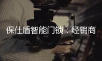保仕盾智能门锁：经销商如何寻找适合的智能锁品牌?