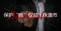 保护“她”权益�！珠澳市民法律知识get起来