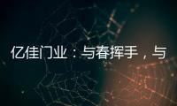 亿佳门业：与春挥手，与夏相守