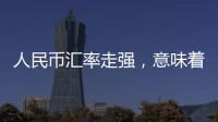 人民币汇率走强�	，意味着什么�？