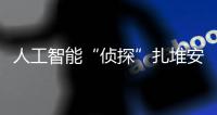 人工智能“侦探”扎堆安博会
�，“AI+安防”市场日益成熟