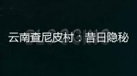 云南查尼皮村
：昔日隐秘会场 如今美丽山村